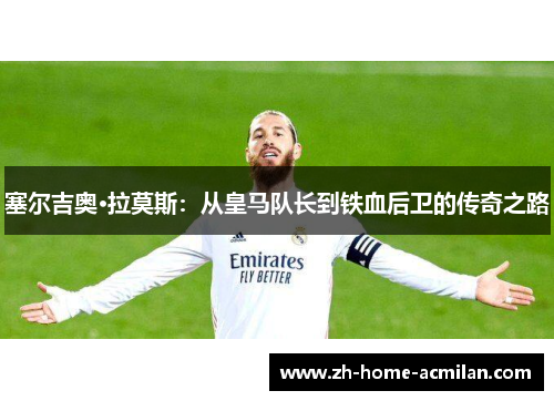 塞尔吉奥·拉莫斯：从皇马队长到铁血后卫的传奇之路