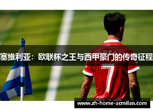 塞维利亚：欧联杯之王与西甲豪门的传奇征程