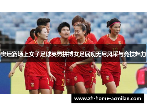 奥运赛场上女子足球英勇拼搏女足展现无尽风采与竞技魅力