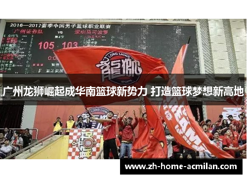 广州龙狮崛起成华南篮球新势力 打造篮球梦想新高地