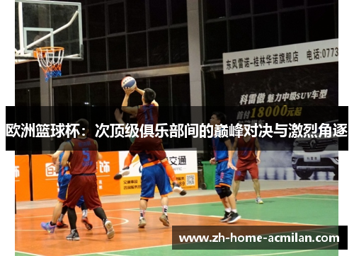 欧洲篮球杯：次顶级俱乐部间的巅峰对决与激烈角逐