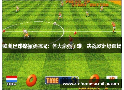 欧洲足球锦标赛盛况：各大豪强争雄，决战欧洲绿茵场