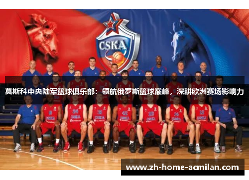 莫斯科中央陆军篮球俱乐部：领航俄罗斯篮球巅峰，深耕欧洲赛场影响力
