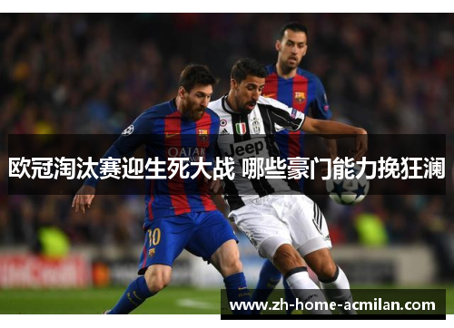 欧冠淘汰赛迎生死大战 哪些豪门能力挽狂澜