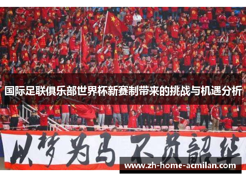 国际足联俱乐部世界杯新赛制带来的挑战与机遇分析