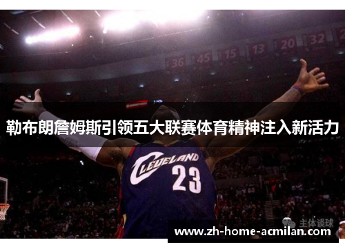 勒布朗詹姆斯引领五大联赛体育精神注入新活力
