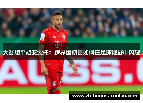 大谷翔平胡安索托：跨界运动员如何在足球视野中闪耀