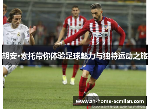 胡安·索托带你体验足球魅力与独特运动之旅