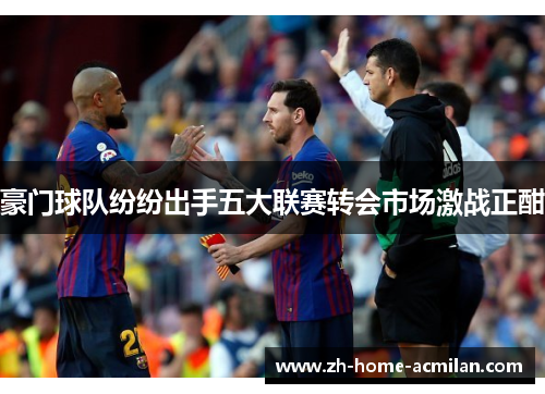 豪门球队纷纷出手五大联赛转会市场激战正酣