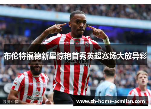 布伦特福德新星惊艳首秀英超赛场大放异彩