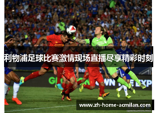 利物浦足球比赛激情现场直播尽享精彩时刻