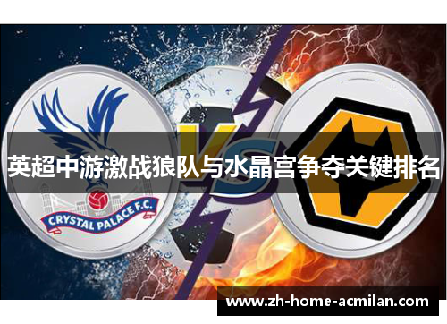 英超中游激战狼队与水晶宫争夺关键排名