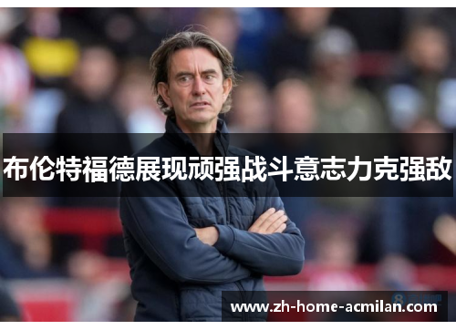 布伦特福德展现顽强战斗意志力克强敌