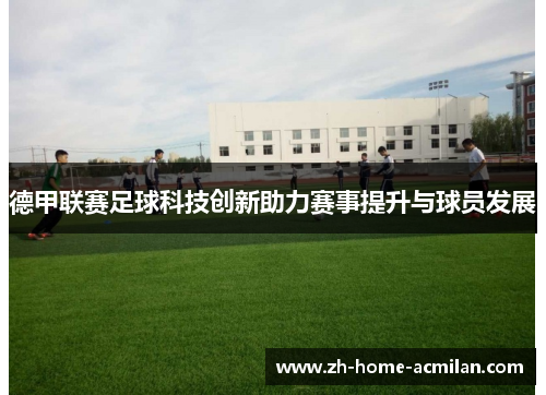 德甲联赛足球科技创新助力赛事提升与球员发展