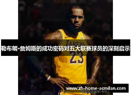 勒布朗·詹姆斯的成功密码对五大联赛球员的深刻启示