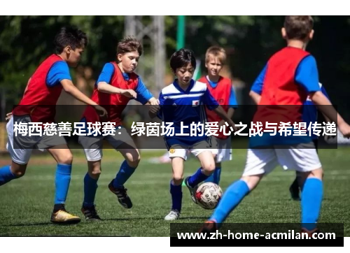 梅西慈善足球赛：绿茵场上的爱心之战与希望传递