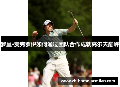 罗里·麦克罗伊如何通过团队合作成就高尔夫巅峰