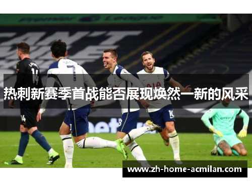 热刺新赛季首战能否展现焕然一新的风采